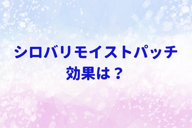 シロバリモイストパッチ効果