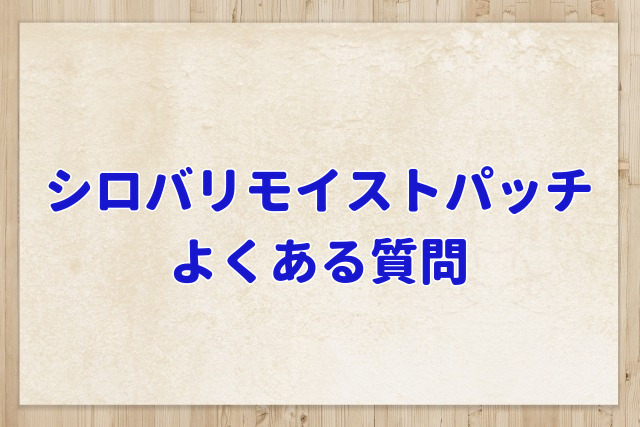 シロバリモイストパッチよくある質問