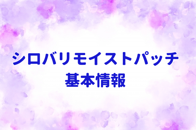 シロバリモイストパッチ基本情報