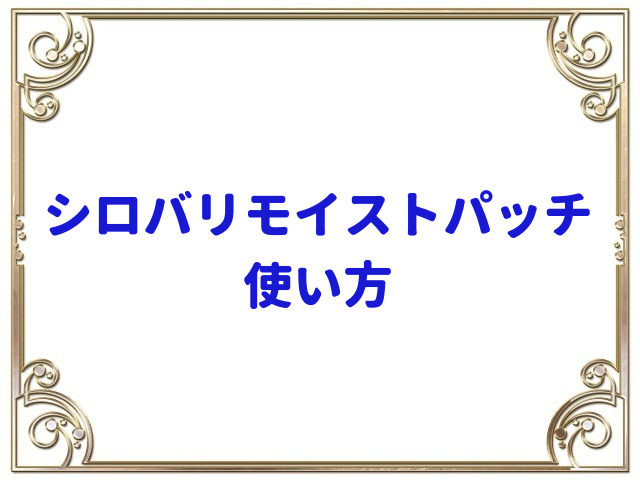 シロバリモイストパッチ使い方